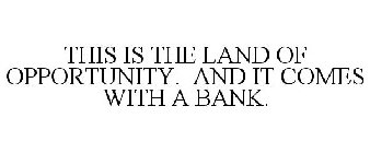 THIS IS THE LAND OF OPPORTUNITY. AND IT COMES WITH A BANK.