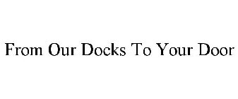 FROM OUR DOCKS TO YOUR DOOR