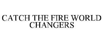 CATCH THE FIRE WORLD CHANGERS