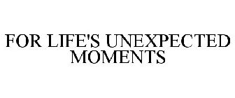 FOR LIFE'S UNEXPECTED MOMENTS