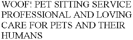 WOOF! PET SITTING SERVICE PROFESSIONAL AND LOVING CARE FOR PETS AND THEIR HUMANS