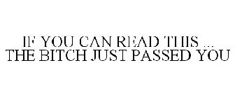IF YOU CAN READ THIS ... THE BITCH JUST PASSED YOU