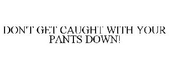 DON'T GET CAUGHT WITH YOUR PANTS DOWN!