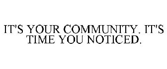 IT'S YOUR COMMUNITY. IT'S TIME YOU NOTICED.