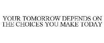 YOUR TOMORROW DEPENDS ON THE CHOICES YOU MAKE TODAY