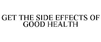 GET THE SIDE EFFECTS OF GOOD HEALTH