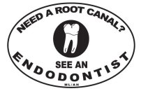 NEED A ROOT CANAL? SEE AND ENDODONTIST ML/AH