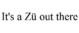 IT'S A ZÜ OUT THERE
