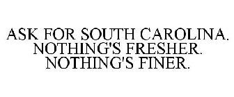 ASK FOR SOUTH CAROLINA. NOTHING'S FRESHER. NOTHING'S FINER.