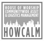 HOWCALM HOUSE OF WORSHIP COMMUNITYWIDE ASSET & LOGISTICS MANAGEMENT