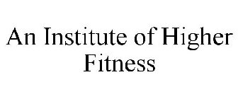 AN INSTITUTE OF HIGHER FITNESS