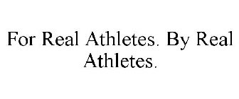 FOR REAL ATHLETES. BY REAL ATHLETES.