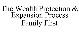 THE WEALTH PROTECTION & EXPANSION PROCESS FAMILY FIRST