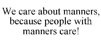WE CARE ABOUT MANNERS, BECAUSE PEOPLE WITH MANNERS CARE!