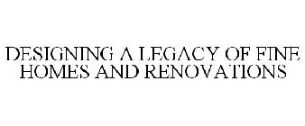 DESIGNING A LEGACY OF FINE HOMES AND RENOVATIONS