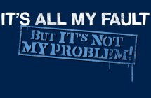 IT'S ALL MY FAULT BUT IT'S NOT MY PROBLEM!
