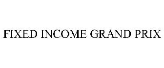 FIXED INCOME GRAND PRIX