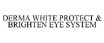 DERMA WHITE PROTECT & BRIGHTEN EYE SYSTEM