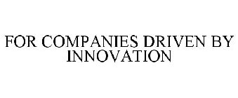 FOR COMPANIES DRIVEN BY INNOVATION
