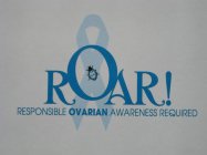 ROAR! RESPONSIBLE OVARIAN AWARENESS REQUIRED