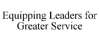 EQUIPPING LEADERS FOR GREATER SERVICE