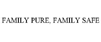 FAMILY PURE, FAMILY SAFE