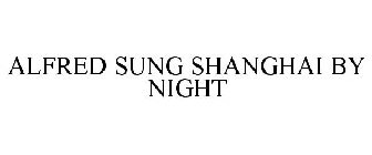 ALFRED SUNG SHANGHAI BY NIGHT