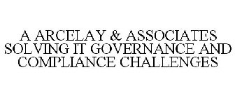 A ARCELAY & ASSOCIATES SOLVING IT GOVERNANCE AND COMPLIANCE CHALLENGES