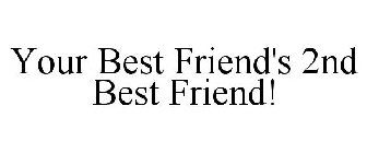 YOUR BEST FRIEND'S 2ND BEST FRIEND!