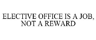 ELECTIVE OFFICE IS A JOB, NOT A REWARD