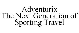 ADVENTURIX THE NEXT GENERATION OF SPORTING TRAVEL