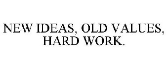 NEW IDEAS, OLD VALUES, HARD WORK.