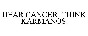 HEAR CANCER. THINK KARMANOS.