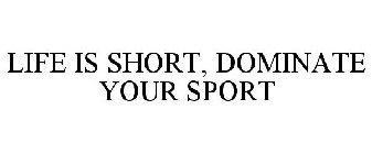 LIFE IS SHORT, DOMINATE YOUR SPORT