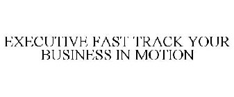 EXECUTIVE FAST TRACK YOUR BUSINESS IN MOTION