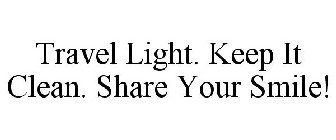 TRAVEL LIGHT. KEEP IT CLEAN. SHARE YOUR SMILE!