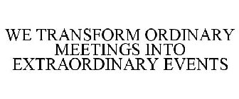 WE TRANSFORM ORDINARY MEETINGS INTO EXTRAORDINARY EVENTS
