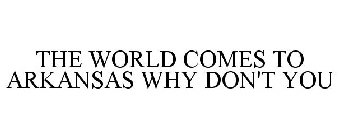 THE WORLD COMES TO ARKANSAS WHY DON'T YOU