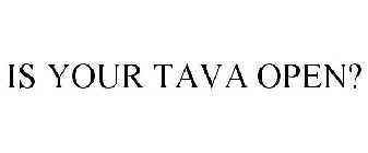 IS YOUR TAVA OPEN?