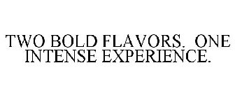 TWO BOLD FLAVORS. ONE INTENSE EXPERIENCE.