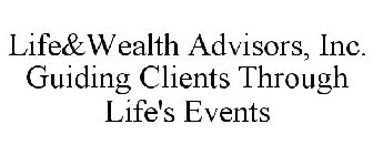 LIFE&WEALTH ADVISORS, INC. GUIDING CLIENTS THROUGH LIFE'S EVENTS