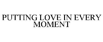 PUTTING LOVE IN EVERY MOMENT