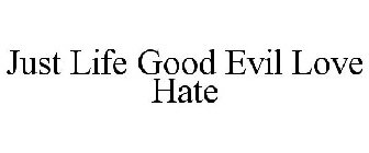JUST LIFE GOOD EVIL LOVE HATE