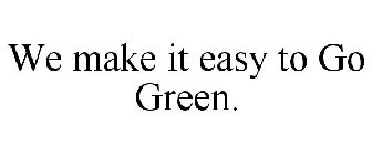 WE MAKE IT EASY TO GO GREEN.