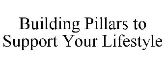 BUILDING PILLARS TO SUPPORT YOUR LIFESTYLE