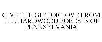 GIVE THE GIFT OF LOVE FROM THE HARDWOOD FORESTS OF PENNSYLVANIA