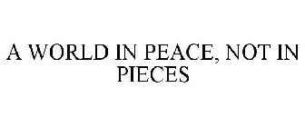 A WORLD IN PEACE, NOT IN PIECES
