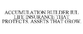 ACCUMULATION BUILDER IUL LIFE INSURANCE THAT PROTECTS. ASSETS THAT GROW.