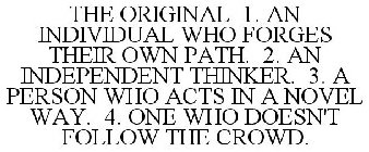 THE ORIGINAL 1. AN INDIVIDUAL WHO FORGES THEIR OWN PATH. 2. AN INDEPENDENT THINKER. 3. A PERSON WHO ACTS IN A NOVEL WAY. 4. ONE WHO DOESN'T FOLLOW THE CROWD.