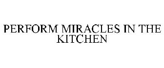 PERFORM MIRACLES IN THE KITCHEN